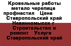 Кровельные работы метало черепица, профнастил › Цена ­ 299 - Ставропольский край, Невинномысск г. Строительство и ремонт » Услуги   . Ставропольский край